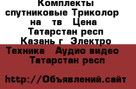 Комплекты спутниковые Триколор Full HD, на 2 тв › Цена ­ 3 000 - Татарстан респ., Казань г. Электро-Техника » Аудио-видео   . Татарстан респ.